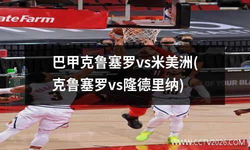 巴甲克鲁塞罗vs米美洲(克鲁塞罗vs隆德里纳)
