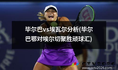 毕尔巴vs埃瓦尔分析(毕尔巴鄂对埃尔切聚胜顽球汇)