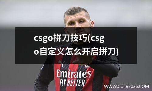 csgo拼刀技巧(csgo自定义怎么开启拼刀)