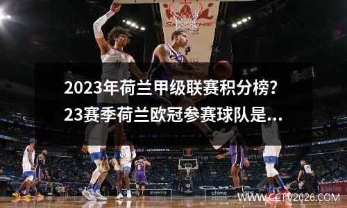 2023年荷兰甲级联赛积分榜？23赛季荷兰欧冠参赛球队是哪个俱乐部