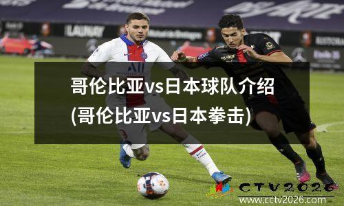 哥伦比亚vs日本球队介绍(哥伦比亚vs日本拳击)