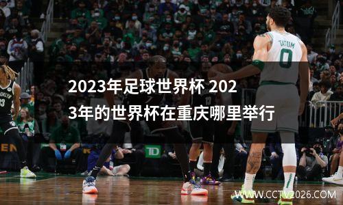 2023年足球世界杯 2023年的世界杯在重庆哪里举行