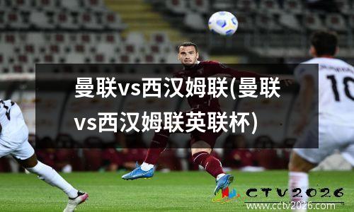曼联vs西汉姆联(曼联vs西汉姆联英联杯)