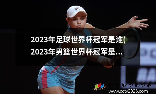 2023年足球世界杯冠军是谁(2023年男篮世界杯冠军是谁)