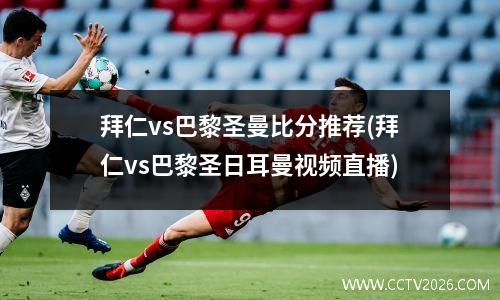 拜仁vs巴黎圣曼比分推荐(拜仁vs巴黎圣日耳曼视频直播)