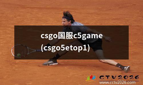 csgo国服c5game(csgo5etop1)