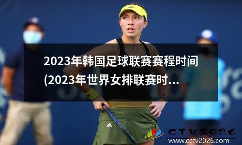 2023年韩国足球联赛赛程时间(2023年世界女排联赛时间及分组)