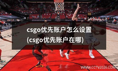 csgo优先账户怎么设置(csgo优先账户在哪)