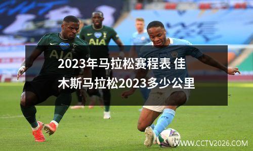 2023年马拉松赛程表 佳木斯马拉松2023多少公里
