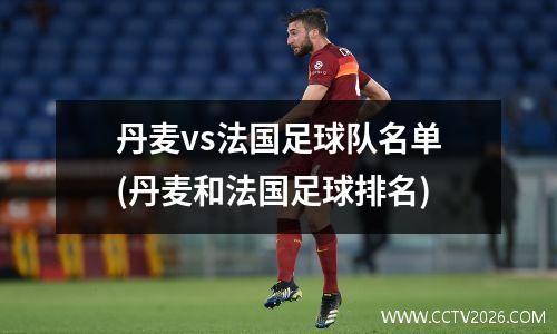 丹麦vs法国足球队名单(丹麦和法国足球排名)