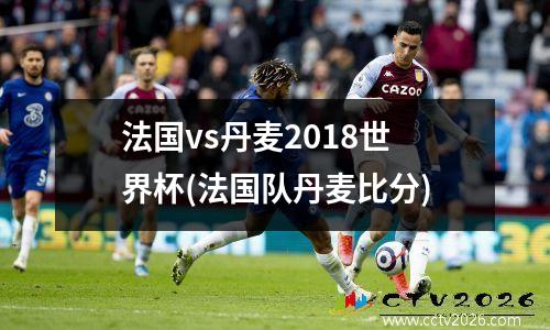法国vs丹麦2018世界杯(法国队丹麦比分)