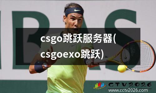 csgo跳跃服务器(csgoexo跳跃)