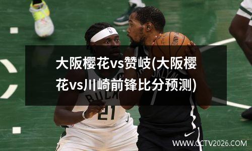 大阪樱花vs赞岐(大阪樱花vs川崎前锋比分预测)