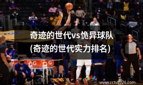 奇迹的世代vs恑异球队(奇迹的世代实力排名)