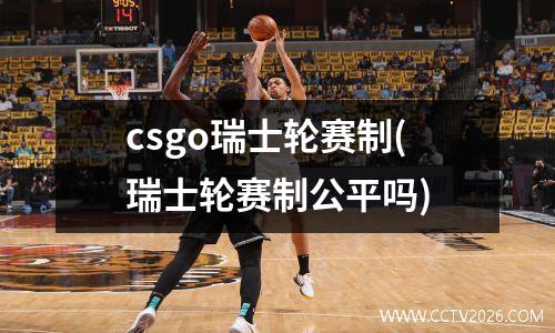 csgo瑞士轮赛制(瑞士轮赛制公平吗)