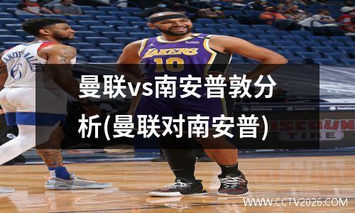 曼联vs南安普敦分析(曼联对南安普)