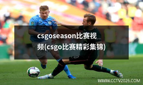 csgoseason比赛视频(csgo比赛精彩集锦)