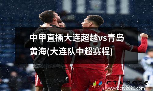 中甲直播大连超越vs青岛黄海(大连队中超赛程)