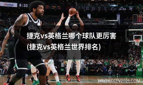 捷克vs英格兰哪个球队更厉害(捷克vs英格兰世界排名)