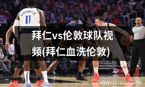 拜仁vs伦敦球队视频(拜仁血洗伦敦)