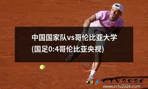中国国家队vs哥伦比亚大学(国足0:4哥伦比亚央视)