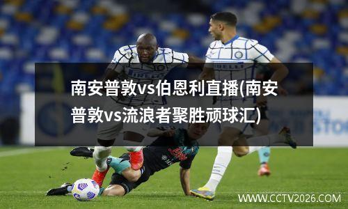 南安普敦vs伯恩利直播(南安普敦vs流浪者聚胜顽球汇)