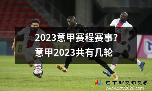 2023意甲赛程赛事？意甲2023共有几轮