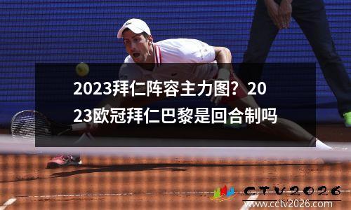 2023拜仁阵容主力图？2023欧冠拜仁巴黎是回合制吗