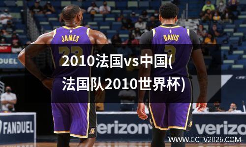 2010法国vs中国(法国队2010世界杯)