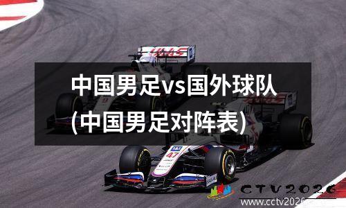 中国男足vs国外球队(中国男足对阵表)