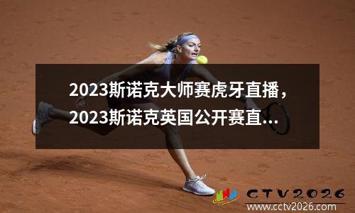2023斯诺克大师赛虎牙直播，2023斯诺克英国公开赛直播哪里看