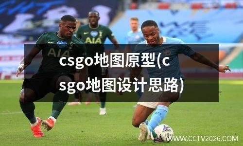 csgo地图原型(csgo地图设计思路)
