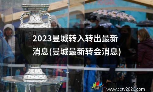 2023曼城转入转出最新消息(曼城最新转会消息)