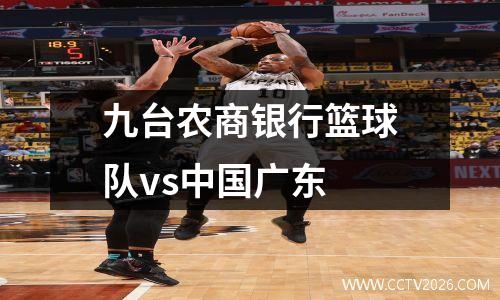 九台农商银行篮球队vs中国广东