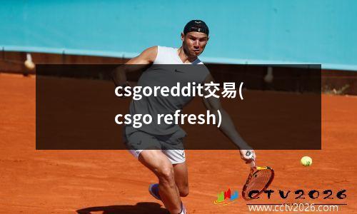 csgoreddit交易(csgo refresh)