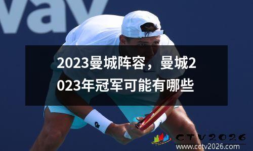 2023曼城阵容，曼城2023年冠军可能有哪些