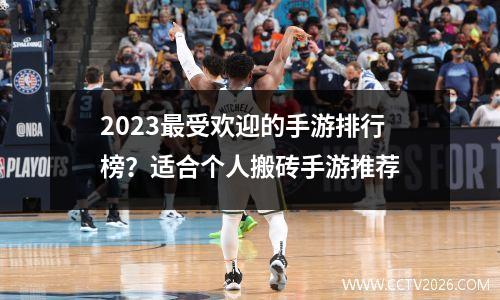 2023最受欢迎的手游排行榜？适合个人搬砖手游推荐