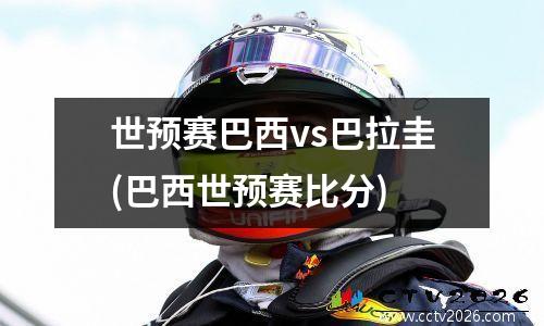 世预赛巴西vs巴拉圭(巴西世预赛比分)