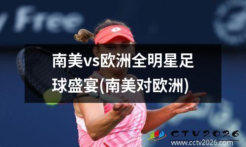 南美vs欧洲全明星足球盛宴(南美对欧洲)