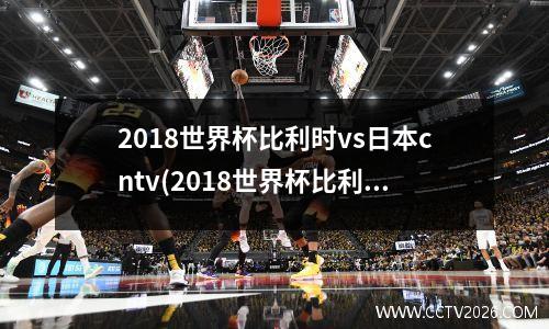 2018世界杯比利时vs日本cntv(2018世界杯比利时vs日本全场录像)