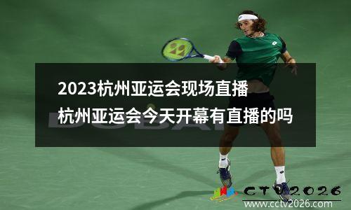 2023杭州亚运会现场直播 杭州亚运会今天开幕有直播的吗
