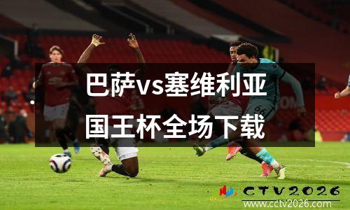 巴萨vs塞维利亚国王杯全场下载