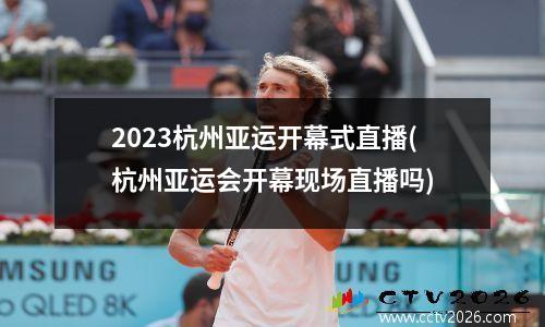 2023杭州亚运开幕式直播(杭州亚运会开幕现场直播吗)