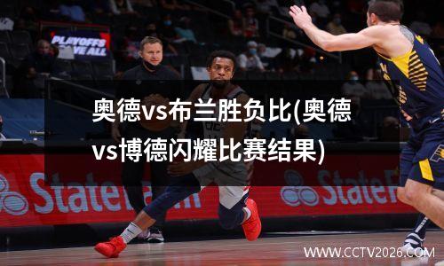 奥德vs布兰胜负比(奥德vs博德闪耀比赛结果)