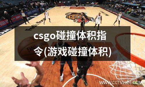 csgo碰撞体积指令(游戏碰撞体积)