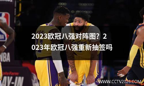 2023欧冠八强对阵图？2023年欧冠八强重新抽签吗