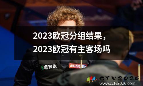 2023欧冠分组结果，2023欧冠有主客场吗