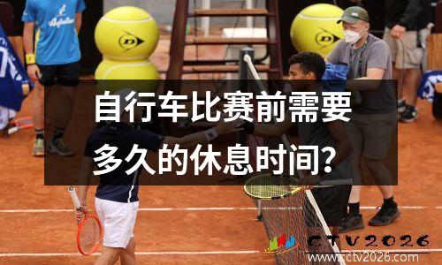 自行车比赛前需要多久的休息时间？