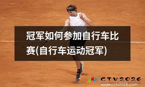 冠军如何参加自行车比赛(自行车运动冠军)
