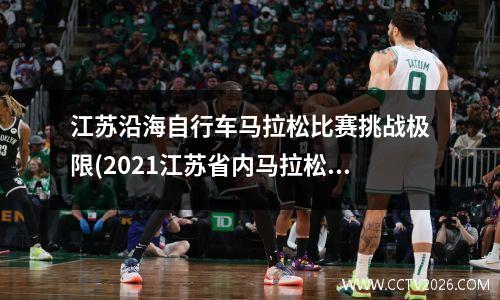 江苏沿海自行车马拉松比赛挑战极限(2021江苏省内马拉松)